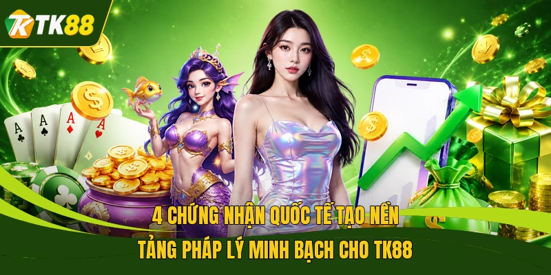 4 chứng nhận quốc tế tạo nền tảng pháp lý minh bạch cho TK88