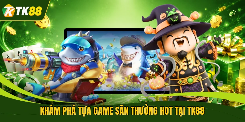 Khám phá tựa game săn thưởng hot tại TK88