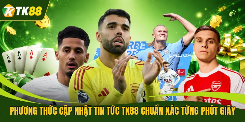 Phương thức cập nhật tin tức TK88 chuẩn xác từng phút giây
