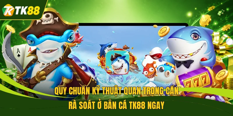 Quy chuẩn kỹ thuật quan trọng cần rà soát ở bắn cá TK88 ngay