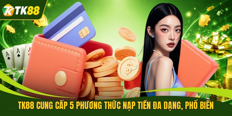 TK88 cung cấp 5 phương thức nạp tiền đa dạng, phổ biến